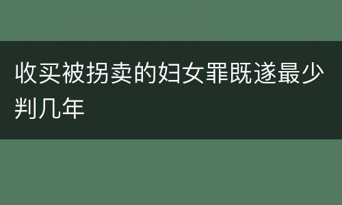 收买被拐卖的妇女罪既遂最少判几年