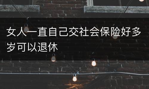 女人一直自己交社会保险好多岁可以退休