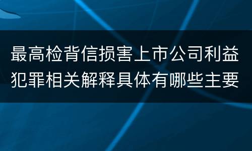 最高检背信损害上市公司利益犯罪相关解释具体有哪些主要规定