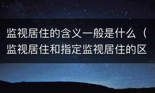 监视居住的含义一般是什么（监视居住和指定监视居住的区别）