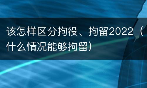 该怎样区分拘役、拘留2022（什么情况能够拘留）