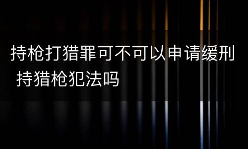 持枪打猎罪可不可以申请缓刑 持猎枪犯法吗