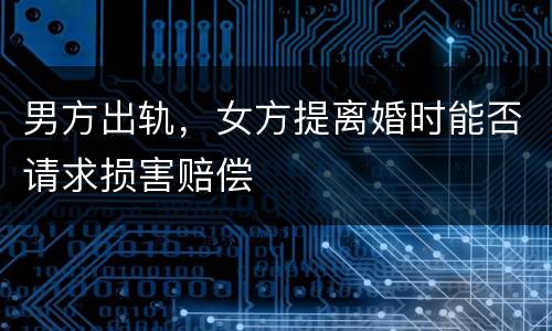 男方出轨，女方提离婚时能否请求损害赔偿