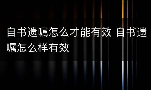 自书遗嘱怎么才能有效 自书遗嘱怎么样有效