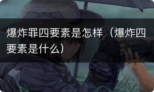 爆炸罪四要素是怎样（爆炸四要素是什么）