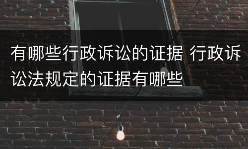 有哪些行政诉讼的证据 行政诉讼法规定的证据有哪些