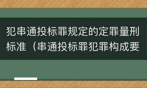 犯串通投标罪规定的定罪量刑标准（串通投标罪犯罪构成要件）