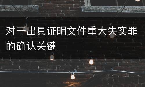 对于出具证明文件重大失实罪的确认关键