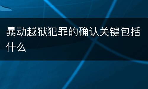 暴动越狱犯罪的确认关键包括什么