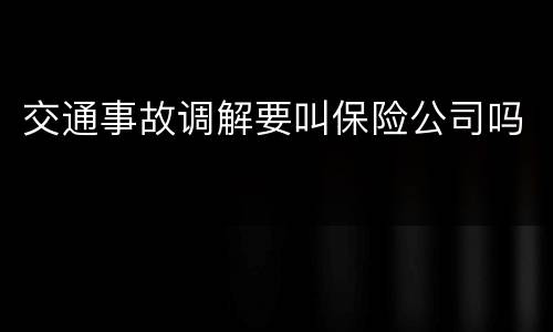 交通事故调解要叫保险公司吗
