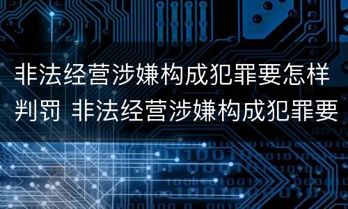 非法经营涉嫌构成犯罪要怎样判罚 非法经营涉嫌构成犯罪要怎样判罚呢