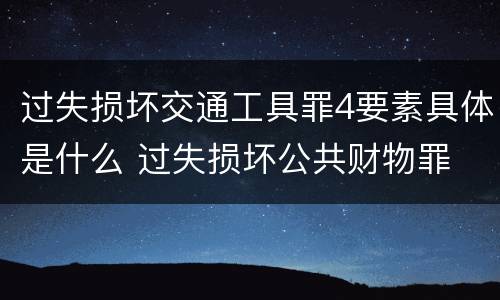 过失损坏交通工具罪4要素具体是什么 过失损坏公共财物罪
