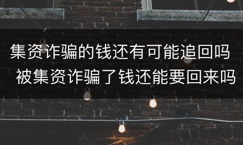 集资诈骗的钱还有可能追回吗 被集资诈骗了钱还能要回来吗