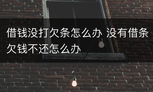 借钱没打欠条怎么办 没有借条欠钱不还怎么办