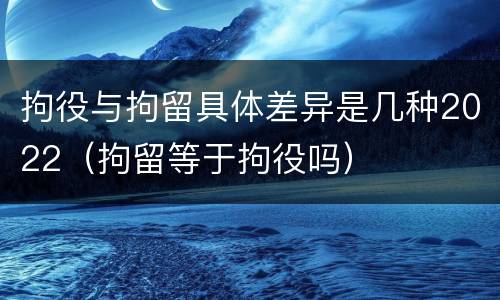 拘役与拘留具体差异是几种2022（拘留等于拘役吗）