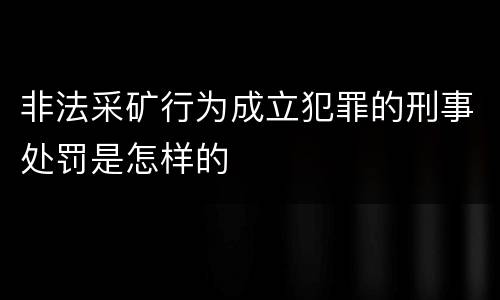 非法采矿行为成立犯罪的刑事处罚是怎样的