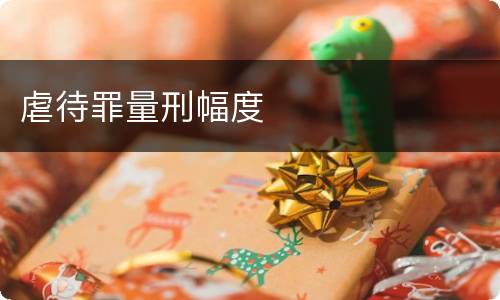 虐待罪量刑幅度