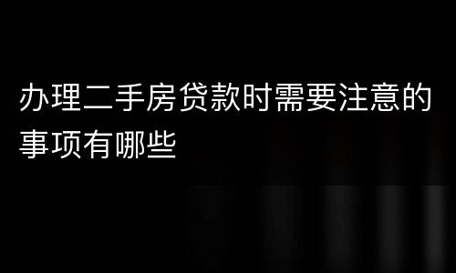 办理二手房贷款时需要注意的事项有哪些