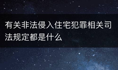 有关非法侵入住宅犯罪相关司法规定都是什么