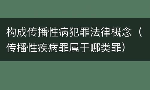构成传播性病犯罪法律概念（传播性疾病罪属于哪类罪）