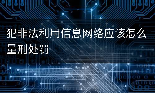 犯非法利用信息网络应该怎么量刑处罚