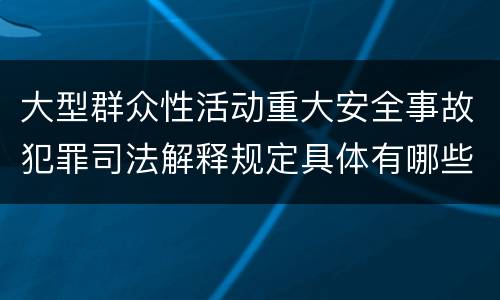 大型群众性活动重大安全事故犯罪司法解释规定具体有哪些