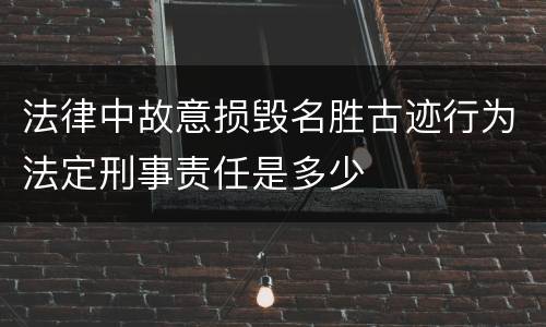 法律中故意损毁名胜古迹行为法定刑事责任是多少