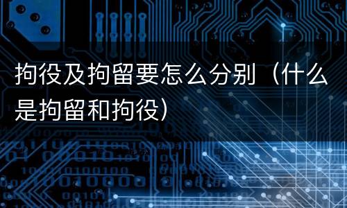 拘役及拘留要怎么分别（什么是拘留和拘役）