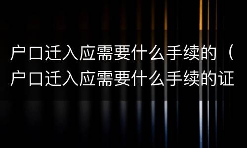 户口迁入应需要什么手续的（户口迁入应需要什么手续的证明）