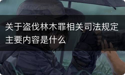 关于盗伐林木罪相关司法规定主要内容是什么
