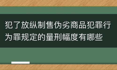 犯了放纵制售伪劣商品犯罪行为罪规定的量刑幅度有哪些