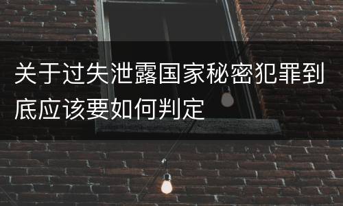 关于过失泄露国家秘密犯罪到底应该要如何判定