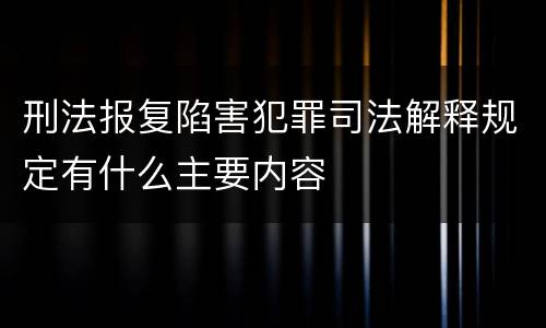 刑法报复陷害犯罪司法解释规定有什么主要内容
