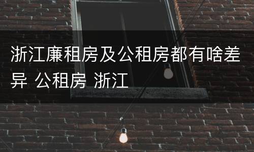 浙江廉租房及公租房都有啥差异 公租房 浙江
