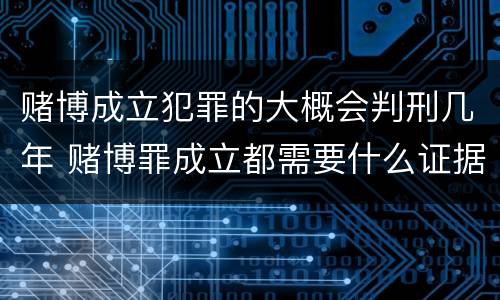 赌博成立犯罪的大概会判刑几年 赌博罪成立都需要什么证据