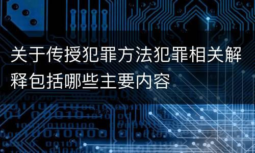 关于传授犯罪方法犯罪相关解释包括哪些主要内容