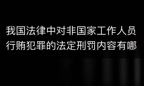 我国法律中对非国家工作人员行贿犯罪的法定刑罚内容有哪些