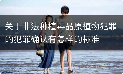 关于非法种植毒品原植物犯罪的犯罪确认有怎样的标准