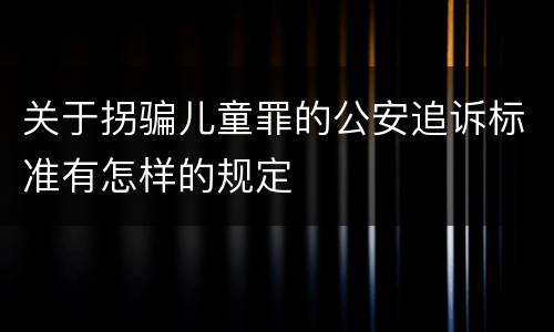 关于拐骗儿童罪的公安追诉标准有怎样的规定