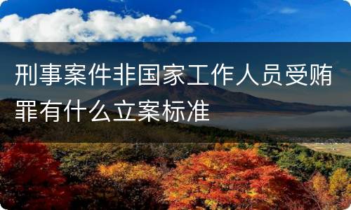 刑事案件非国家工作人员受贿罪有什么立案标准