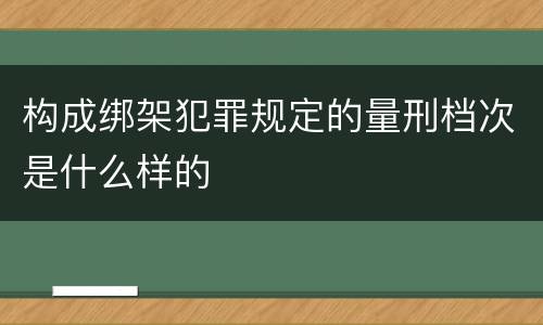 构成绑架犯罪规定的量刑档次是什么样的