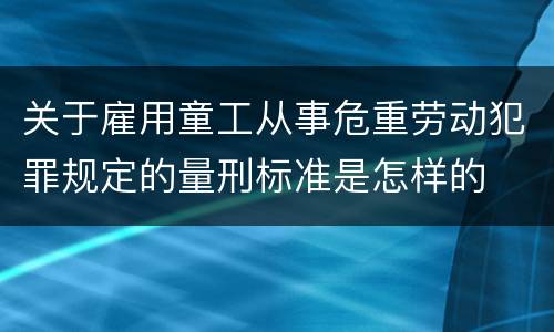 关于雇用童工从事危重劳动犯罪规定的量刑标准是怎样的