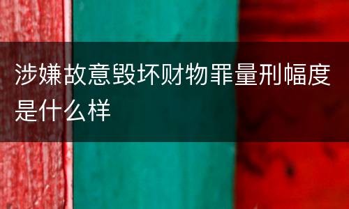 涉嫌故意毁坏财物罪量刑幅度是什么样