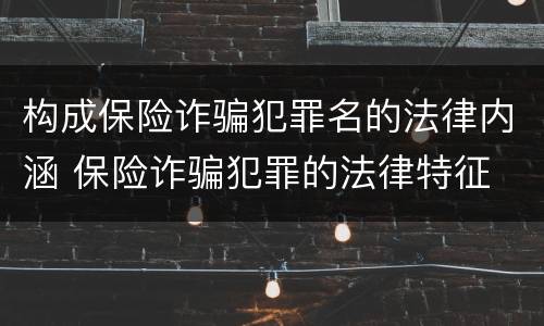 构成保险诈骗犯罪名的法律内涵 保险诈骗犯罪的法律特征