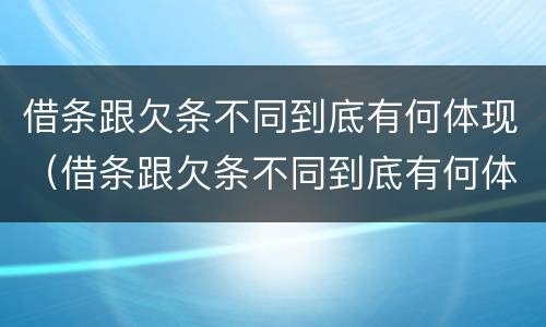 借条跟欠条不同到底有何体现（借条跟欠条不同到底有何体现法律效力）