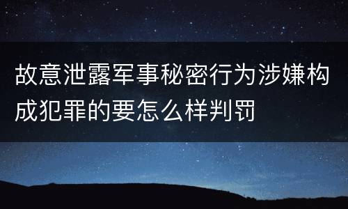 故意泄露军事秘密行为涉嫌构成犯罪的要怎么样判罚