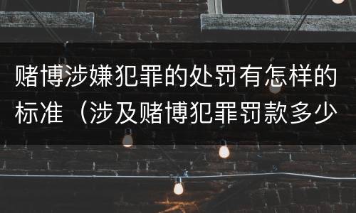 赌博涉嫌犯罪的处罚有怎样的标准（涉及赌博犯罪罚款多少）