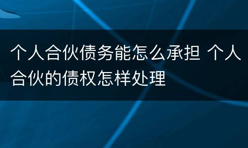 个人合伙债务能怎么承担 个人合伙的债权怎样处理