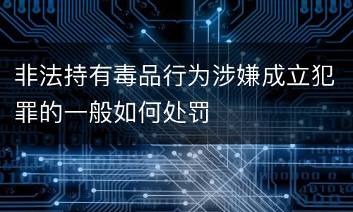 非法持有毒品行为涉嫌成立犯罪的一般如何处罚