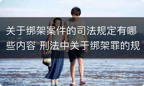 关于绑架案件的司法规定有哪些内容 刑法中关于绑架罪的规定